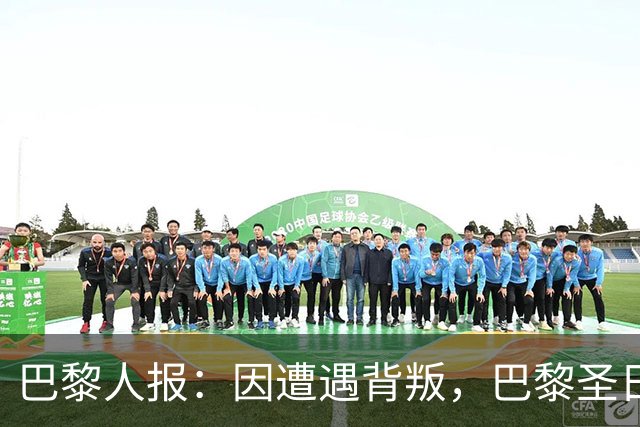 巴黎人报：因遭遇背叛，巴黎圣日耳曼永远不会引进谢尔基